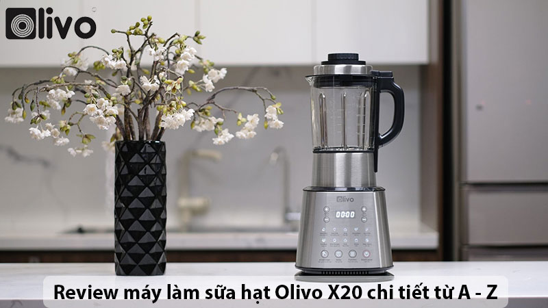 Review máy làm sữa hạt Olivo X20 chi tiết từ A đến Z